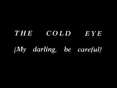 The Cold Eye (My darling, be careful)